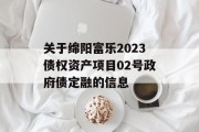 关于绵阳富乐2023债权资产项目02号政府债定融的信息