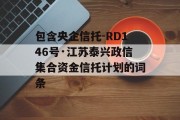 包含央企信托-RD146号·江苏泰兴政信集合资金信托计划的词条