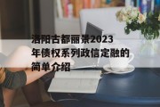 洛阳古都丽景2023年债权系列政信定融的简单介绍