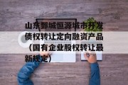 山东鄄城恒源城市开发债权转让定向融资产品（国有企业股权转让最新规定）