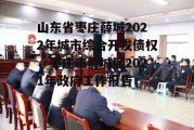 山东省枣庄薛城2022年城市综合开发债权，枣庄市薛城区2021年政府工作报告