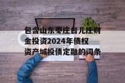 包含山东枣庄台儿庄财金投资2024年债权资产城投债定融的词条