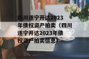 四川遂宁开达2023年债权资产拍卖（四川遂宁开达2023年债权资产拍卖信息）