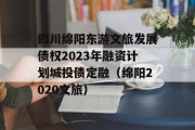 四川绵阳东游文旅发展债权2023年融资计划城投债定融（绵阳2020文旅）