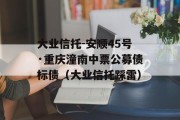 大业信托-安顺45号·重庆潼南中票公募债标债（大业信托踩雷）