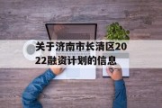 关于济南市长清区2022融资计划的信息