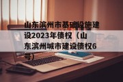 山东滨州市基础设施建设2023年债权（山东滨州城市建设债权6号）