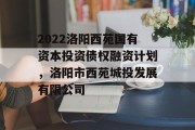 2022洛阳西苑国有资本投资债权融资计划，洛阳市西苑城投发展有限公司