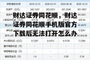 财达证券同花顺，财达证券同花顺手机版官方下载后无法打开怎么办