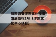 陕西西安沣东文化投资发展债权1号（沣东文化中心项目）