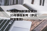 河南伊川财源投资2023年债权系列（伊川财源集团）