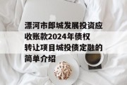 漂河市郎城发展投资应收账款2024年债权转让项目城投债定融的简单介绍