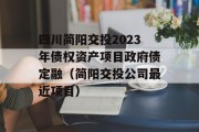 四川简阳交投2023年债权资产项目政府债定融（简阳交投公司最近项目）