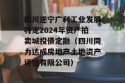 四川遂宁广利工业发展特定2024年资产拍卖城投债定融（四川同力达成房地产土地资产评估有限公司）