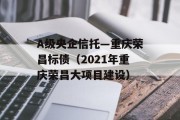 A级央企信托—重庆荣昌标债（2021年重庆荣昌大项目建设）