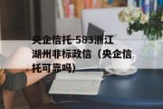 央企信托-583浙江湖州非标政信（央企信托可靠吗）