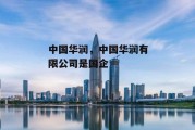 中国华润，中国华润有限公司是国企