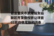 包含重庆市武隆仙女山新区开发债权转让项目02政府债定融的词条