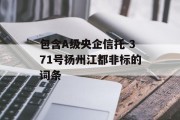 包含A级央企信托-371号扬州江都非标的词条