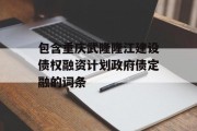 包含重庆武隆隆江建设债权融资计划政府债定融的词条