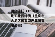 国企信托-XX1号大足工业园标债（重庆市大足区国有资产集团有限公司）