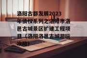 洛阳古都发展2023年债权系列之洛阳市洛邑古城景区扩建工程项目（洛阳洛邑古城游玩攻略）