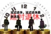 延迟退休，延迟退休最新消息