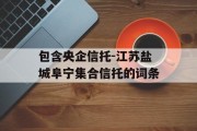 包含央企信托-江苏盐城阜宁集合信托的词条