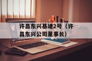 许昌东兴基建2号（许昌东兴公司董事长）