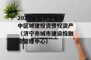 2023山东济宁市市中区城建投资债权资产（济宁市城市建设投融资管理中心）