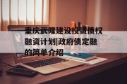 重庆武隆建设投资债权融资计划|政府债定融的简单介绍