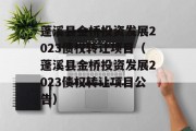 蓬溪县金桥投资发展2023债权转让项目（蓬溪县金桥投资发展2023债权转让项目公告）