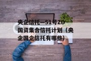 央企信托—51号ZD国资集合信托计划（央企国企信托有哪些）