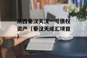 陕西秦汉天汉一号债权资产（秦汉天成汇项目）