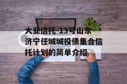 大业信托-13号山东济宁任城城投债集合信托计划的简单介绍