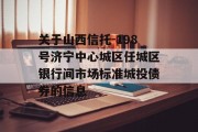 关于山西信托-198号济宁中心城区任城区银行间市场标准城投债券的信息