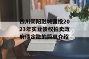 四川简阳融城国投2023年实业债权拍卖政府债定融的简单介绍