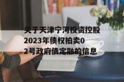 关于天津宁河投资控股2023年债权拍卖02号政府债定融的信息