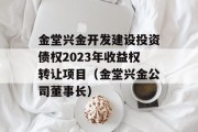 金堂兴金开发建设投资债权2023年收益权转让项目（金堂兴金公司董事长）