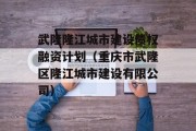 武隆隆江城市建设债权融资计划（重庆市武隆区隆江城市建设有限公司）