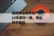 淄博博山城市资产2023年债权一期，博山城市规划