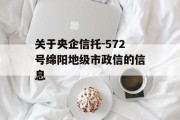 关于央企信托-572号绵阳地级市政信的信息