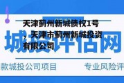 天津蓟州新城债权1号，天津市蓟州新城投资有限公司