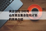 央企信托-249号·山东章丘集合信托计划的简单介绍