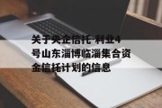 关于央企信托-利业4号山东淄博临淄集合资金信托计划的信息