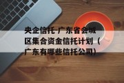 央企信托-广东省会城区集合资金信托计划（广东有哪些信托公司）