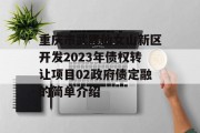 重庆市武隆仙女山新区开发2023年债权转让项目02政府债定融的简单介绍