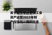 关于山东枣庄老城工业资产运营2023年财产权信托二期的信息