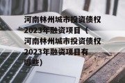 河南林州城市投资债权2023年融资项目（河南林州城市投资债权2023年融资项目有哪些）