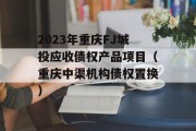 2023年重庆FJ城投应收债权产品项目（重庆中渠机构债权置换）